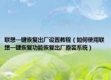 聯(lián)想一鍵恢復(fù)出廠設(shè)置教程（如何使用聯(lián)想一鍵恢復(fù)功能恢復(fù)出廠原裝系統(tǒng)）