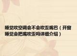 睡覺吹空調(diào)會(huì)不會(huì)吹歪嘴巴（開窗睡覺會(huì)把嘴吹歪嗎詳細(xì)介紹）