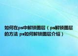 如何在ps中解鎖圖層（ps解鎖圖層的方法 ps如何解鎖圖層介紹）