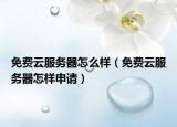免費(fèi)云服務(wù)器怎么樣（免費(fèi)云服務(wù)器怎樣申請）