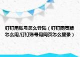 釘釘用賬號(hào)怎么登陸（釘釘網(wǎng)頁(yè)版怎么用,釘釘賬號(hào)用網(wǎng)頁(yè)怎么登錄）