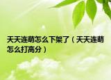 天天連萌怎么下架了（天天連萌怎么打高分）