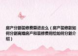 房產(chǎn)分割裝修費算進(jìn)去么（房產(chǎn)裝修款如何分割離婚房產(chǎn)和裝修費用給如何分割介紹）