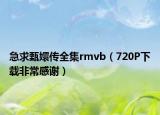 急求甄嬛傳全集rmvb（720P下載非常感謝）