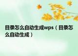 目錄怎么自動(dòng)生成wps（目錄怎么自動(dòng)生成）