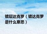鍍層達克羅（鍍達克羅是什么意思）