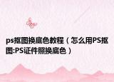 ps摳圖換底色教程（怎么用PS摳圖:PS證件照換底色）