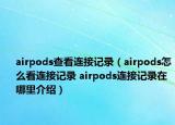 airpods查看連接記錄（airpods怎么看連接記錄 airpods連接記錄在哪里介紹）