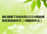 我們結婚了閃光夫婦121110里的戒指任務放送中ZE（A唱的叫什么）