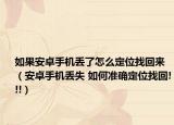 如果安卓手機(jī)丟了怎么定位找回來（安卓手機(jī)丟失 如何準(zhǔn)確定位找回!!!）