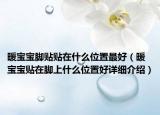 暖寶寶腳貼貼在什么位置最好（暖寶寶貼在腳上什么位置好詳細(xì)介紹）