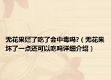 無花果爛了吃了會(huì)中毒嗎?（無花果壞了一點(diǎn)還可以吃嗎詳細(xì)介紹）