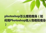 photoshop怎么瘦臉瘦身（如何用Photoshop給人物瘦臉瘦身）
