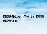 探索者傳說(shuō)女主角卡拉（探索者傳說(shuō)女主角）