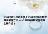 win10怎么設(shè)置半屏（win10電腦半屏設(shè)置全屏的方法 win10電腦半屏如何設(shè)置全屏介紹）