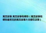 寓言故事,寓言故事有哪些（寓言故事有哪些最常見的寓言故事大全都在這里）