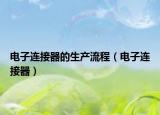 電子連接器的生產(chǎn)流程（電子連接器）
