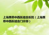 上海惠慈中西醫(yī)結(jié)合醫(yī)院（上?；荽戎形麽t(yī)結(jié)合門診部）