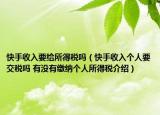 快手收入要給所得稅嗎（快手收入個(gè)人要交稅嗎 有沒(méi)有繳納個(gè)人所得稅介紹）