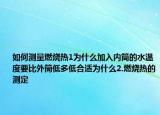 如何測量燃燒熱1為什么加入內(nèi)筒的水溫度要比外筒低多低合適為什么2.燃燒熱的測定