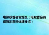 電熱蚊香會(huì)冒煙么（電蚊香會(huì)有煙冒出來嗎詳細(xì)介紹）