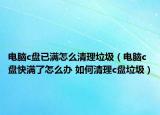 電腦c盤已滿怎么清理垃圾（電腦c盤快滿了怎么辦 如何清理c盤垃圾）