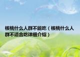 核桃什么人群不能吃（核桃什么人群不適合吃詳細(xì)介紹）