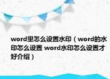 word里怎么設(shè)置水?。╳ord的水印怎么設(shè)置 word水印怎么設(shè)置才好介紹）