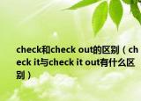 check和check out的區(qū)別（check it與check it out有什么區(qū)別）