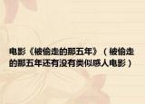 電影《被偷走的那五年》（被偷走的那五年還有沒有類似感人電影）