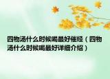 四物湯什么時(shí)候喝最好催經(jīng)（四物湯什么時(shí)候喝最好詳細(xì)介紹）