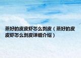 蒸好的皮皮蝦怎么剝皮（蒸好的皮皮蝦怎么剝皮詳細(xì)介紹）