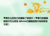 蘋果怎么恢復已經(jīng)刪除了的照片（蘋果已經(jīng)刪除的照片怎么恢復 iphone已刪除的照片如何恢復介紹）