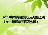win10屏幕亮度怎么在電腦上調(diào)（win10屏幕亮度怎么調(diào)）