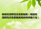 核酸檢測(cè)陰性還需要隔離（核酸檢測(cè)陰性還需要隔離觀察嗎詳細(xì)介紹）