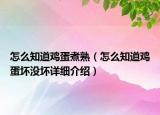 怎么知道雞蛋煮熟（怎么知道雞蛋壞沒壞詳細(xì)介紹）