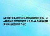 win定時關(guān)機,教您win10怎么設(shè)置定時關(guān)機（win10電腦設(shè)置定時關(guān)機怎么設(shè)置 win10電腦設(shè)置定時關(guān)機如何設(shè)置介紹）