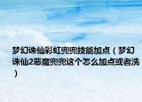 夢幻誅仙彩虹兜兜技能加點(diǎn)（夢幻誅仙2惡魔兜兜這個(gè)怎么加點(diǎn)或者洗）