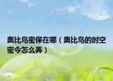 奧比島密保在哪（奧比島的時(shí)空密令怎么弄）