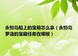 永恒島船上的寶箱怎么拿（永恒島羅洛的寶藏任務在哪接）