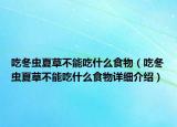 吃冬蟲夏草不能吃什么食物（吃冬蟲夏草不能吃什么食物詳細介紹）