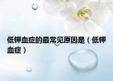 低鉀血癥的最常見原因是（低鉀血癥）