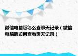 微信電腦版怎么查聊天記錄（微信電腦版如何查看聊天記錄）