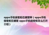 oppo手機保密柜在哪里啊（oppo手機保密柜在哪里 oppo手機保密柜怎么打開介紹）