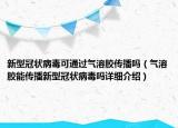 新型冠狀病毒可通過(guò)氣溶膠傳播嗎（氣溶膠能傳播新型冠狀病毒嗎詳細(xì)介紹）