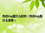 熱戀ing是什么軟件（熱戀ing是什么意思）