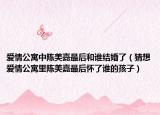愛情公寓中陳美嘉最后和誰結(jié)婚了（猜想愛情公寓里陳美嘉最后懷了誰的孩子）