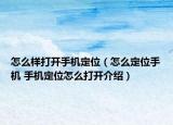 怎么樣打開手機(jī)定位（怎么定位手機(jī) 手機(jī)定位怎么打開介紹）