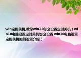 win定時關(guān)機(jī),教您win10怎么設(shè)置定時關(guān)機(jī)（win10電腦設(shè)置定時關(guān)機(jī)怎么設(shè)置 win10電腦設(shè)置定時關(guān)機(jī)如何設(shè)置介紹）