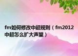 fm如何修改中超規(guī)則（fm2012中超怎么擴(kuò)大聲望）
